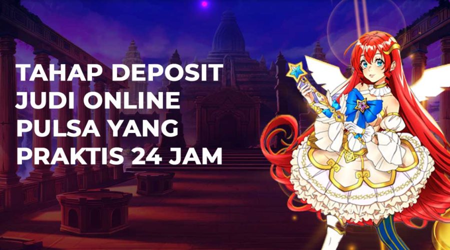 Tahap Deposit Judi Online Pulsa yang Praktis 24 Jam